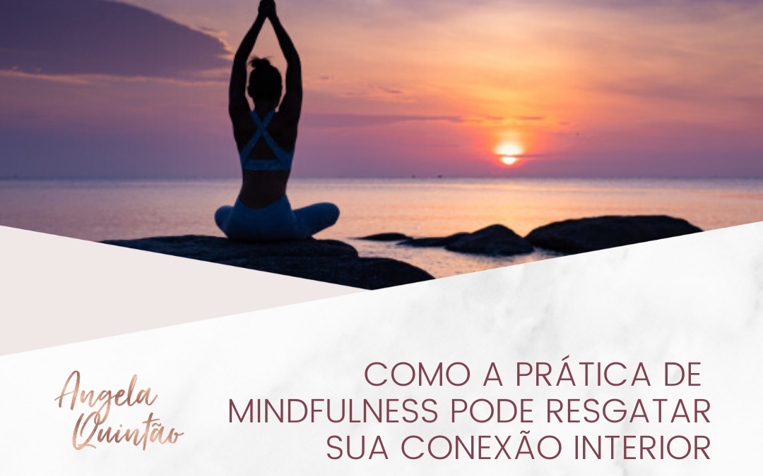 COMO A PRÁTICA DE MINDFULNESS PODE RESGATAR SUA CONEXÃO INTERIOR